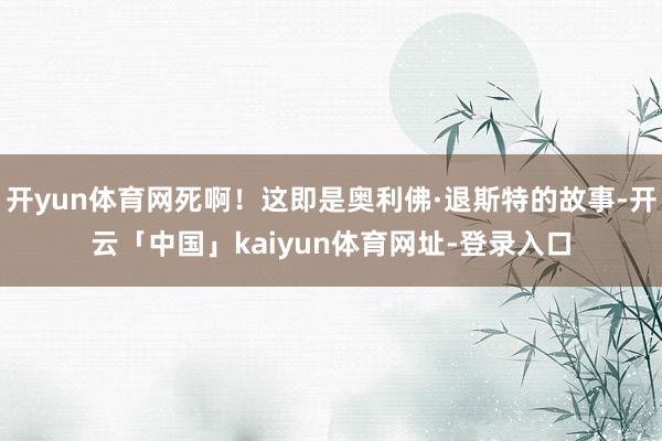 开yun体育网死啊!这即是奥利佛·退斯特的故事-开云「中国」kaiyun体育网址-登录入口
