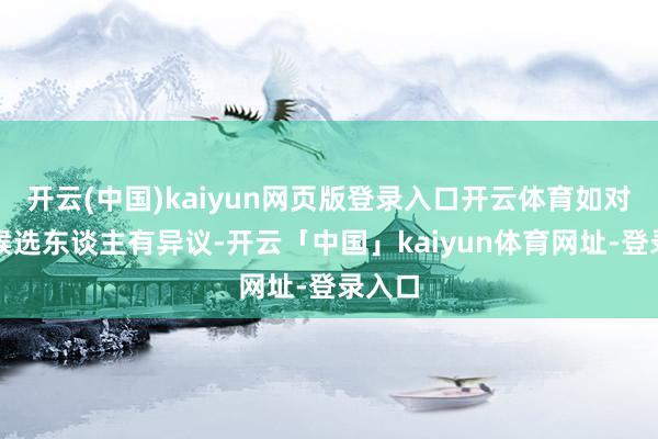 开云(中国)kaiyun网页版登录入口开云体育如对成交候选东谈主有异议-开云「中国」kaiyun体育网址-登录入口