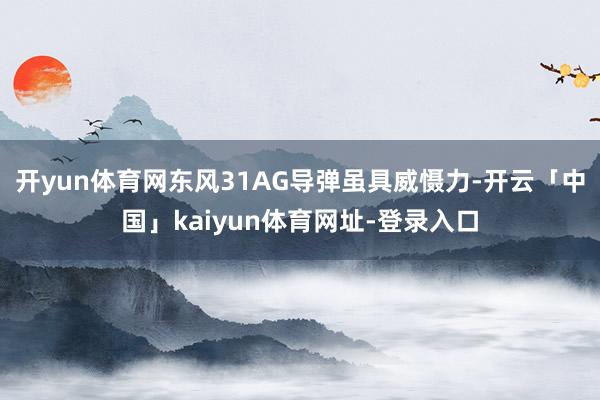 开yun体育网东风31AG导弹虽具威慑力-开云「中国」kaiyun体育网址-登录入口