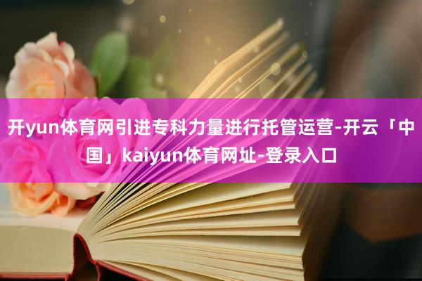 开yun体育网引进专科力量进行托管运营-开云「中国」kaiyun体育网址-登录入口