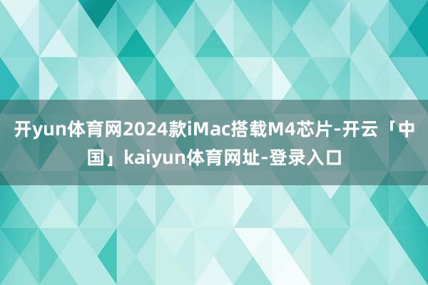开yun体育网2024款iMac搭载M4芯片-开云「中国」kaiyun体育网址-登录入口