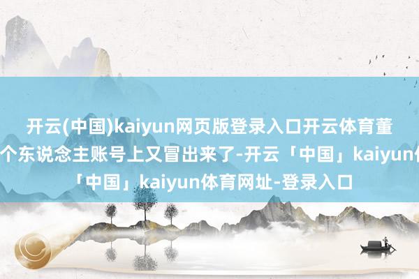 开云(中国)kaiyun网页版登录入口开云体育董宇辉教悔在我方的个东说念主账号上又冒出来了-开云「中国」kaiyun体育网址-登录入口