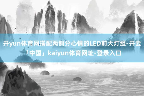 开yun体育网搭配两侧分心情的LED前大灯组-开云「中国」kaiyun体育网址-登录入口