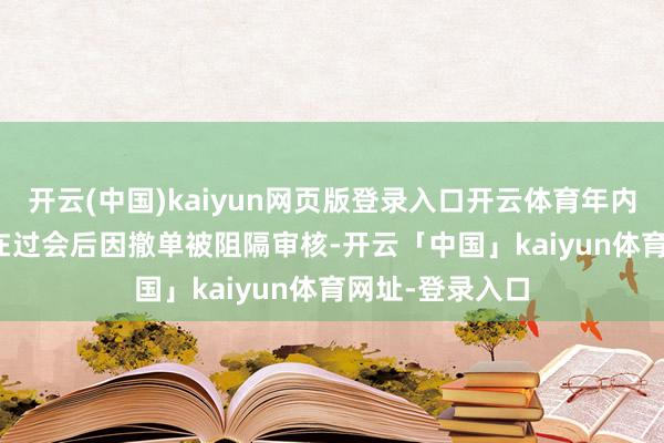 开云(中国)kaiyun网页版登录入口开云体育年内已有49家IPO在过会后因撤单被阻隔审核-开云「中国」kaiyun体育网址-登录入口