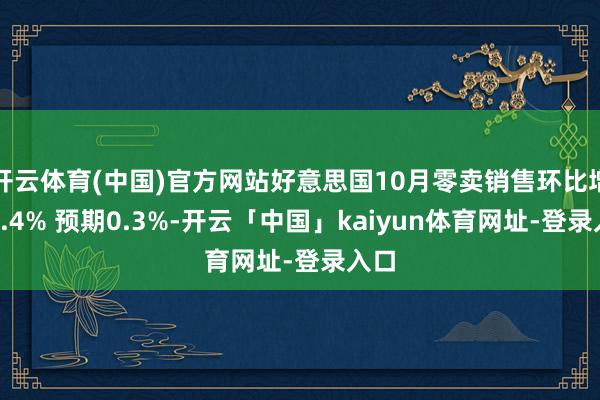 开云体育(中国)官方网站好意思国10月零卖销售环比增长0.4% 预期0.3%-开云「中国」kaiyun体育网址-登录入口
