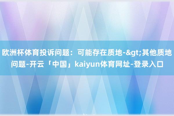 欧洲杯体育投诉问题：可能存在质地->其他质地问题-开云「中国」kaiyun体育网址-登录入口