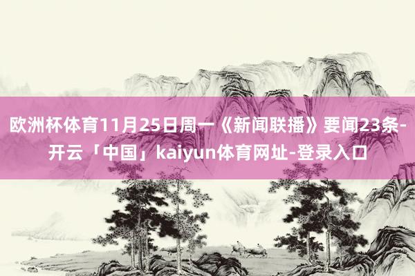 欧洲杯体育11月25日周一《新闻联播》要闻23条-开云「中国」kaiyun体育网址-登录入口
