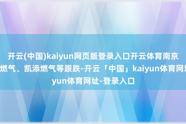 开云(中国)kaiyun网页版登录入口开云体育南京公用、贵州燃气、凯添燃气等跟跌-开云「中国」kaiyun体育网址-登录入口