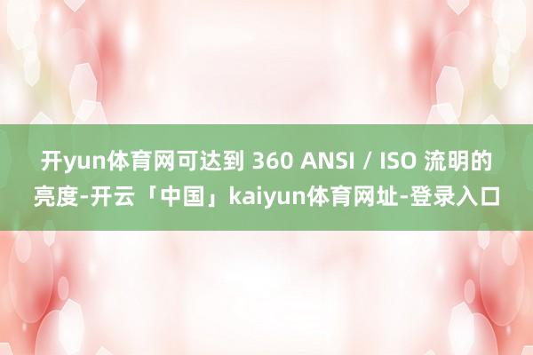 开yun体育网可达到 360 ANSI / ISO 流明的亮度-开云「中国」kaiyun体育网址-登录入口