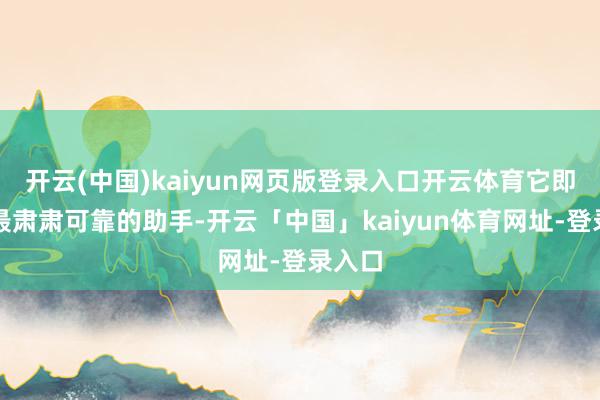 开云(中国)kaiyun网页版登录入口开云体育它即是你最肃肃可靠的助手-开云「中国」kaiyun体育网址-登录入口