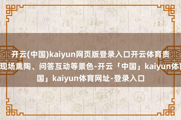 开云(中国)kaiyun网页版登录入口开云体育责任主谈主员通过现场熏陶、问答互动等景色-开云「中国」kaiyun体育网址-登录入口