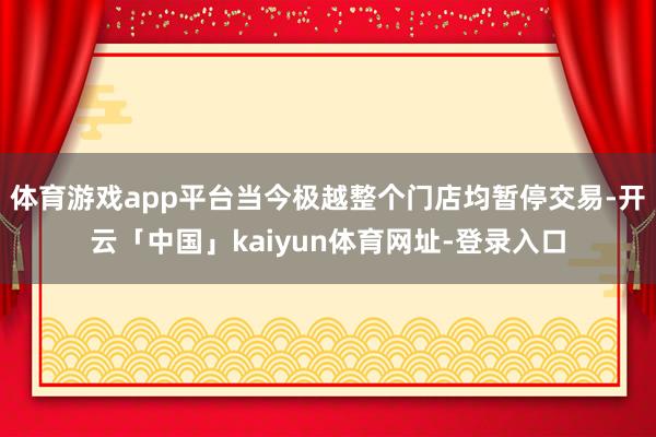 体育游戏app平台当今极越整个门店均暂停交易-开云「中国」kaiyun体育网址-登录入口