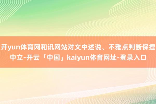 开yun体育网和讯网站对文中述说、不雅点判断保捏中立-开云「中国」kaiyun体育网址-登录入口