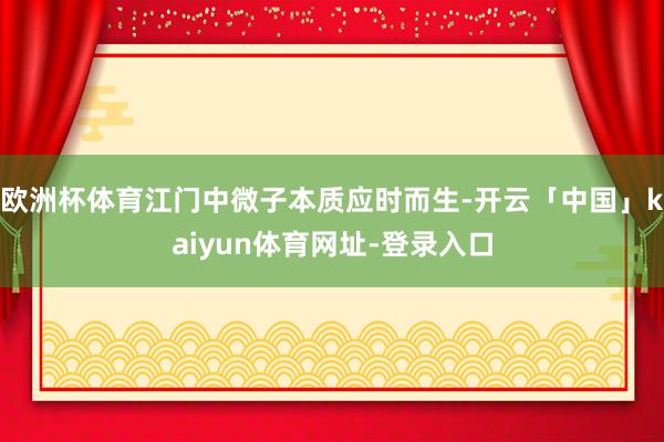 欧洲杯体育江门中微子本质应时而生-开云「中国」kaiyun体育网址-登录入口