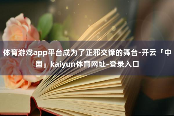 体育游戏app平台成为了正邪交锋的舞台-开云「中国」kaiyun体育网址-登录入口
