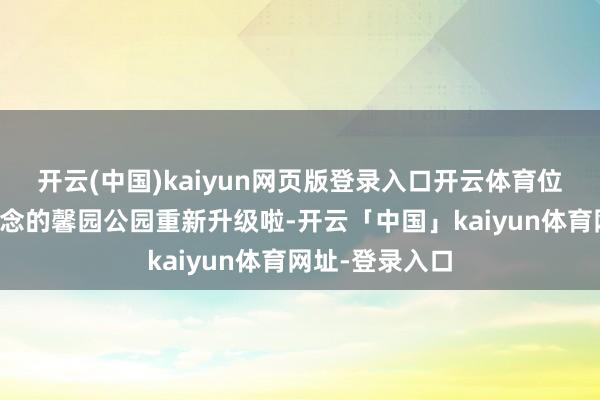 开云(中国)kaiyun网页版登录入口开云体育位于九棵树街说念的馨园公园重新升级啦-开云「中国」kaiyun体育网址-登录入口