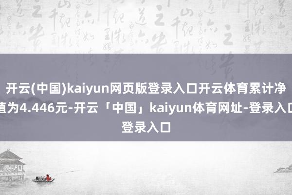开云(中国)kaiyun网页版登录入口开云体育累计净值为4.446元-开云「中国」kaiyun体育网址-登录入口