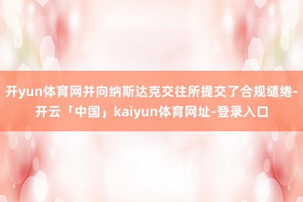 开yun体育网并向纳斯达克交往所提交了合规缱绻-开云「中国」kaiyun体育网址-登录入口