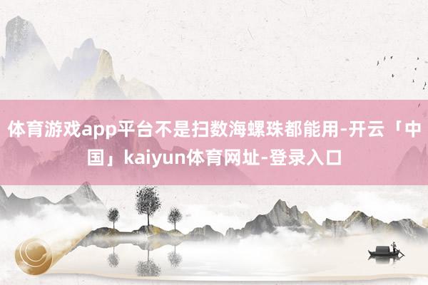 体育游戏app平台不是扫数海螺珠都能用-开云「中国」kaiyun体育网址-登录入口
