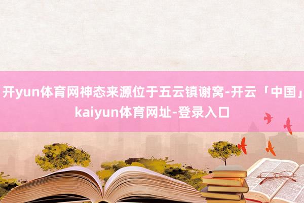 开yun体育网神态来源位于五云镇谢窝-开云「中国」kaiyun体育网址-登录入口