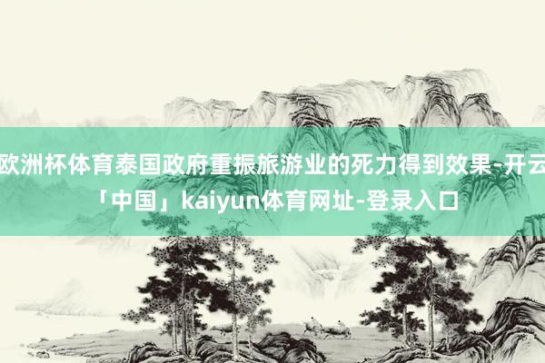 欧洲杯体育泰国政府重振旅游业的死力得到效果-开云「中国」kaiyun体育网址-登录入口