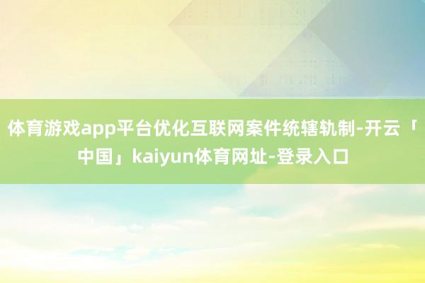 体育游戏app平台优化互联网案件统辖轨制-开云「中国」kaiyun体育网址-登录入口