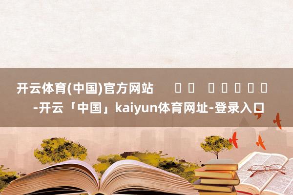 开云体育(中国)官方网站      		  					  -开云「中国」kaiyun体育网址-登录入口