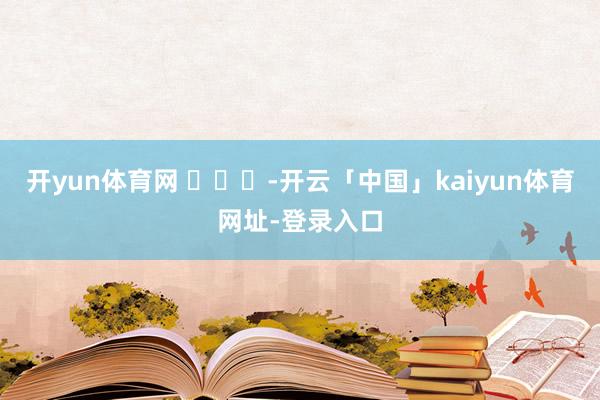 开yun体育网 ​​​-开云「中国」kaiyun体育网址-登录入口