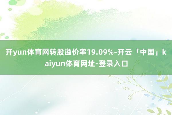开yun体育网转股溢价率19.09%-开云「中国」kaiyun体育网址-登录入口