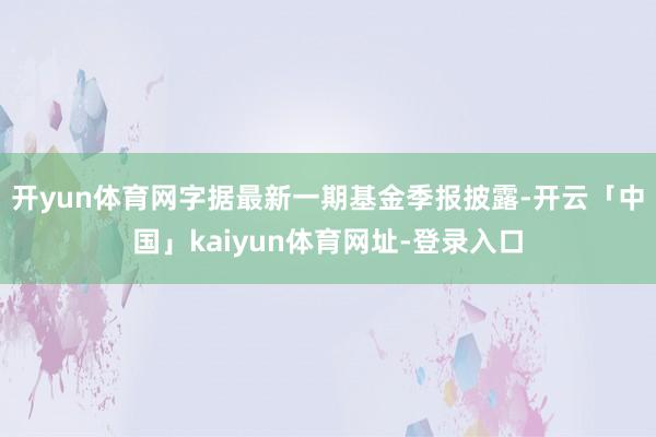 开yun体育网字据最新一期基金季报披露-开云「中国」kaiyun体育网址-登录入口