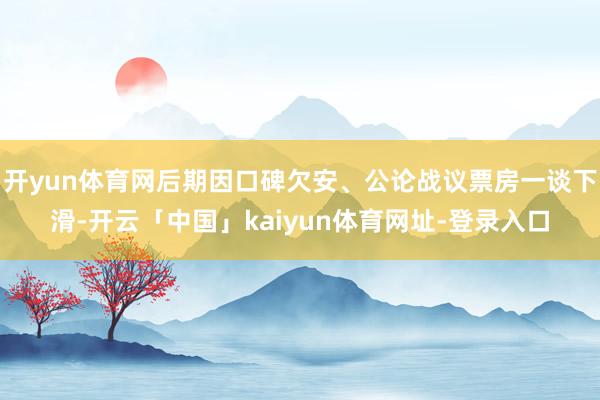 开yun体育网后期因口碑欠安、公论战议票房一谈下滑-开云「中国」kaiyun体育网址-登录入口