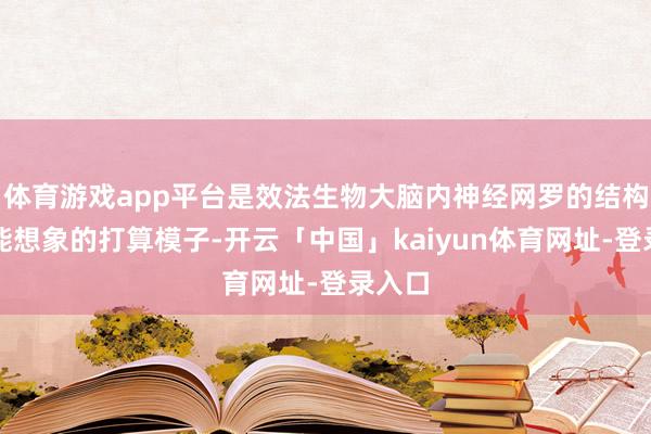 体育游戏app平台是效法生物大脑内神经网罗的结构和功能想象的打算模子-开云「中国」kaiyun体育网址-登录入口