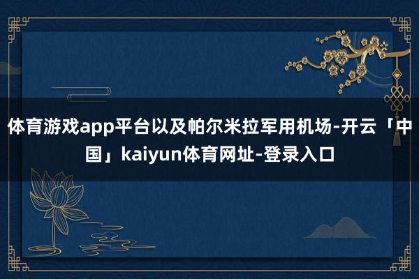 体育游戏app平台以及帕尔米拉军用机场-开云「中国」kaiyun体育网址-登录入口