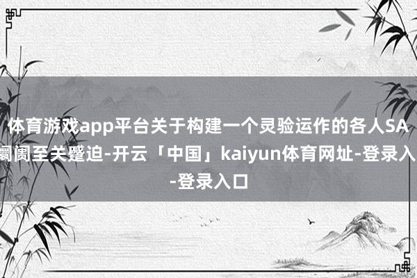 体育游戏app平台关于构建一个灵验运作的各人SAF阛阓至关蹙迫-开云「中国」kaiyun体育网址-登录入口