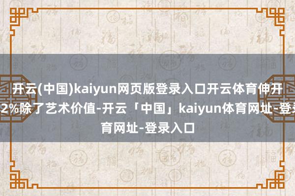 开云(中国)kaiyun网页版登录入口开云体育伸开剩余62%除了艺术价值-开云「中国」kaiyun体育网址-登录入口