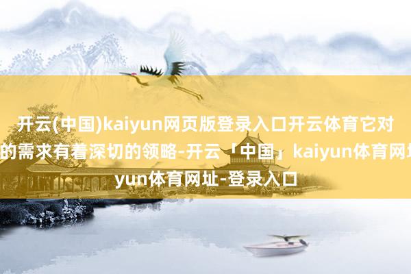 开云(中国)kaiyun网页版登录入口开云体育它对腹地奢侈者的需求有着深切的领略-开云「中国」kaiyun体育网址-登录入口