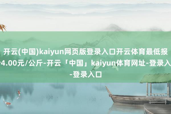 开云(中国)kaiyun网页版登录入口开云体育最低报价4.00元/公斤-开云「中国」kaiyun体育网址-登录入口