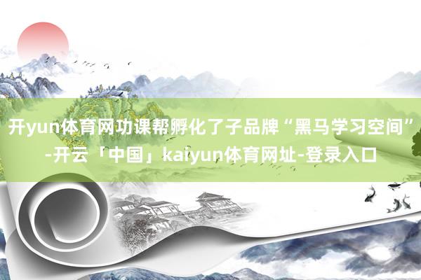 开yun体育网功课帮孵化了子品牌“黑马学习空间”-开云「中国」kaiyun体育网址-登录入口
