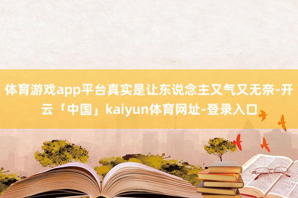 体育游戏app平台真实是让东说念主又气又无奈-开云「中国」kaiyun体育网址-登录入口